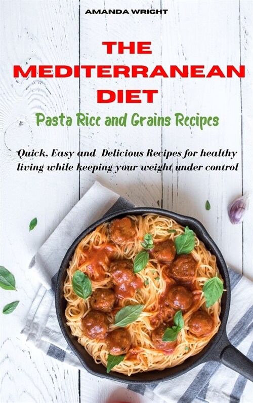 Mediterranean Diet Pasta, Rice and Grains Recipes: Quick, Easy and Delicious Recipes for healthy living while keeping your weight under control (Hardcover)