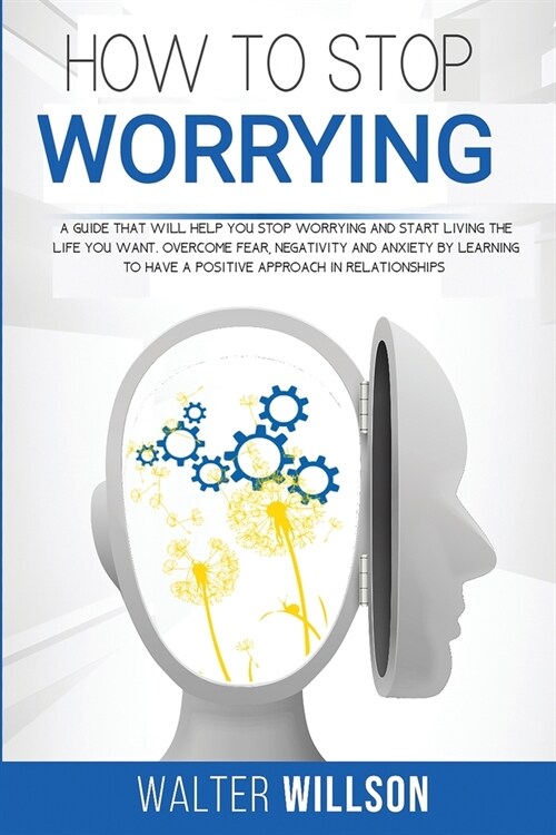 How to Stop Worrying: a guide that will help you stop worrying and start living the life you want. overcome fear, negativity and anxiety by (Paperback)