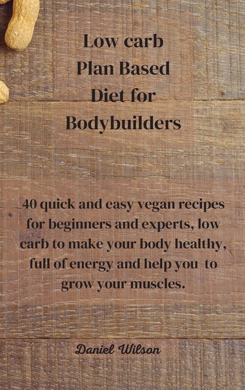 Low Carb Plan Based Diet for Bodybuilders: 40 quick and easy vegan recipes for beginners and experts, low carb to make your body healthy, full of ener (Hardcover)