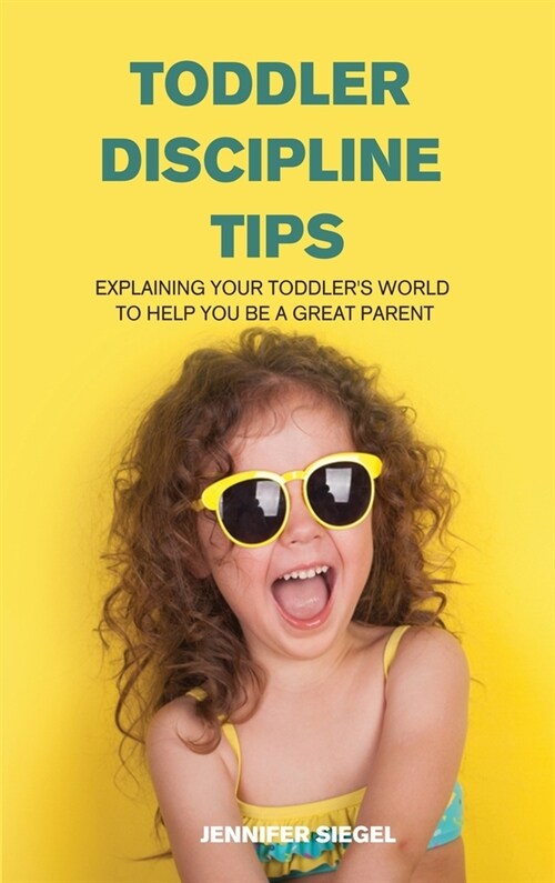 Toddler Discipline Tips: Explaining Your Toddlers World to Help You Be a Great Parent (Hardcover)