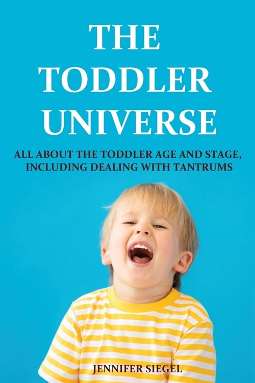 The Toddler Universe: All about the Toddler Age and Stage, Including Dealing with Tantrums (Paperback)