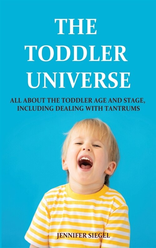 The Toddler Universe: All about the Toddler Age and Stage, Including Dealing with Tantrums (Hardcover)