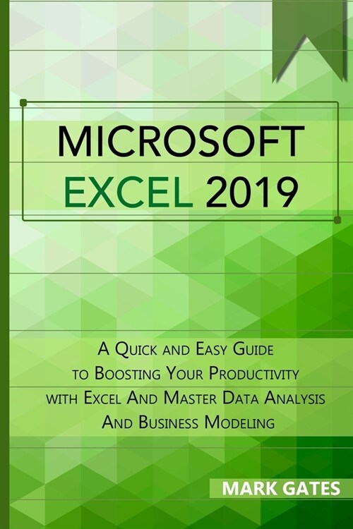 Microsoft Excel 2019: A Quick and Easy Guide to Boosting Your Productivity with Excel And Master Data Analysis And Business Modeling (Paperback)