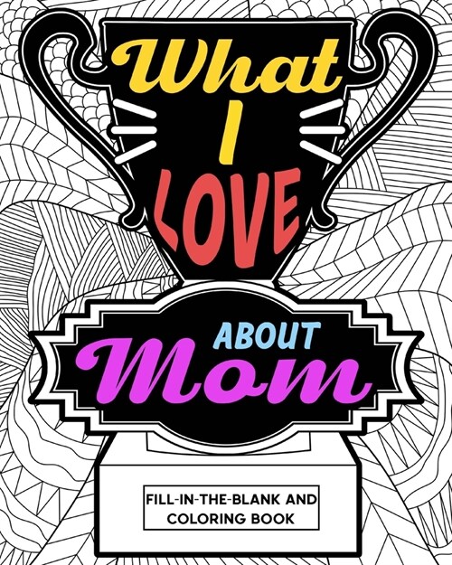 What I Love About Mom Coloring Book: Coloring Books for Adults, Mothers Day Coloring Book, Birthday Gifts for Mom (Paperback)