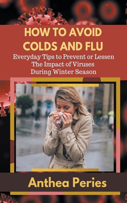How To Avoid Colds and Flu Everyday Tips to Prevent or Lessen The Impact of Viruses During Winter Season (Paperback)