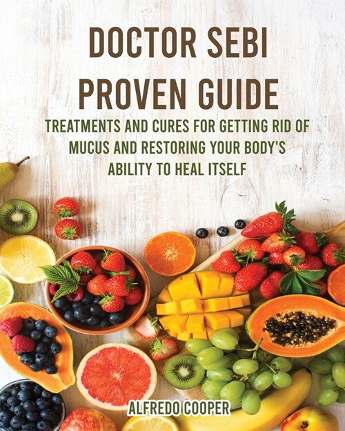 Doctor Sebi Proven Guide: Treatments and Cures For Getting Rid of Mucus and Restoring Your Bodys Ability to Heal Itself (Paperback)