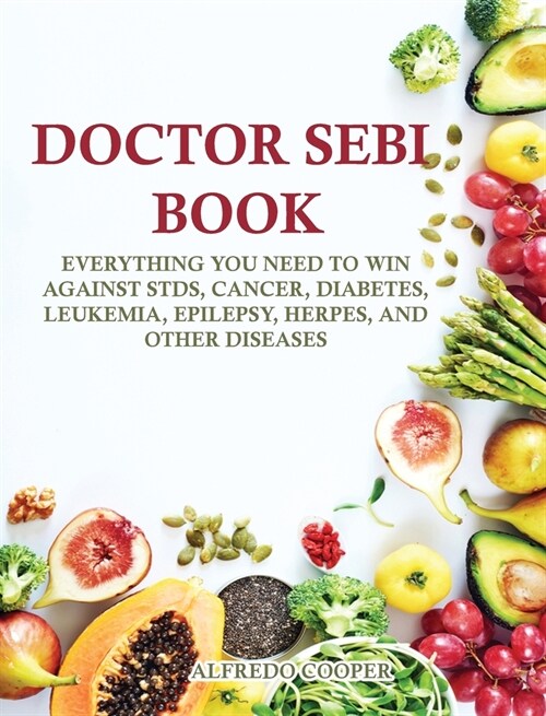 Doctor Sebi Book: Everything You Need to Win Against STDs, Cancer, Diabetes, Leukemia, Epilepsy, Herpes, and Other Diseases (Hardcover)