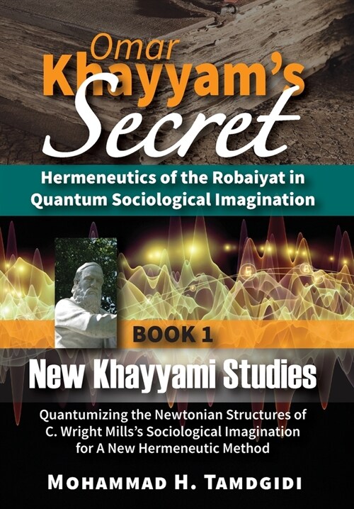 Omar Khayyams Secret: Hermeneutics of the Robaiyat in Quantum Sociological Imagination: Book 1: New Khayyami Studies: Quantumizing the Newto (Hardcover, 14, Human Architect)