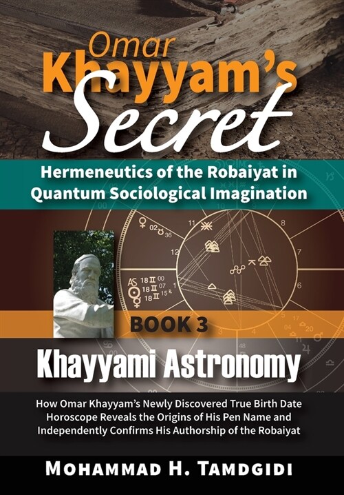 Omar Khayyams Secret: Hermeneutics of the Robaiyat in Quantum Sociological Imagination: Book 3: Khayyami Astronomy: How Omar Khayyams Newly (Hardcover, 16, Human Architect)