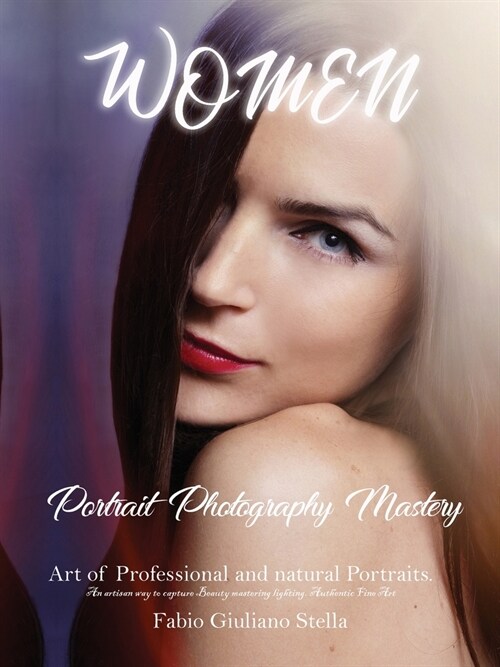 Women Portrait Photography Mastery: Art of Professional and natural Portraits. An artisan way to capture Beauty mastering lighting. Authentic Fine Art (Paperback)