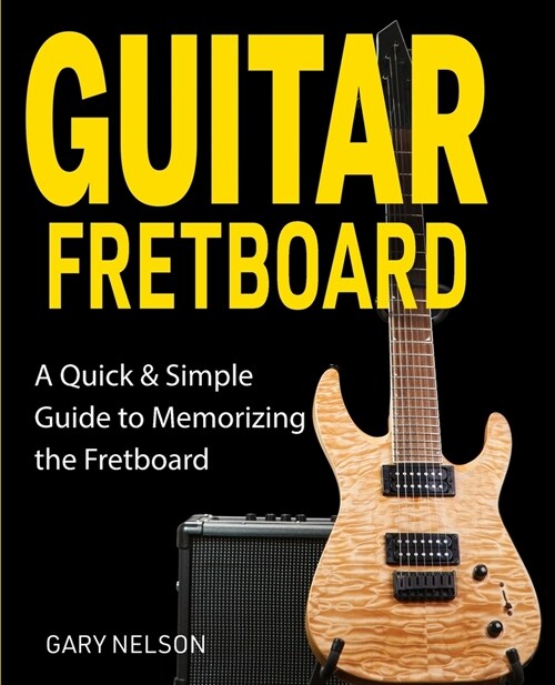 Guitar Fretboard: A Quick & Simple Guide to Memorizing the Fretboard (Paperback)