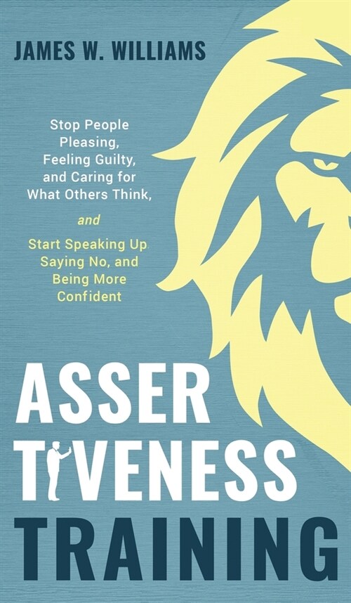 Assertiveness Training: Stop People Pleasing, Feeling Guilty, and Caring for What Others Think, and Start Speaking Up, Saying No, and Being Mo (Hardcover)