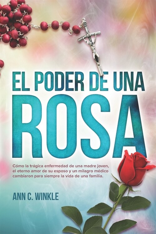 El Poder de una Rosa: C?o la tr?ica enfermedad de una madre joven, el eterno amor de su esposo y un milagro m?ico cambiaron para siempre (Paperback)