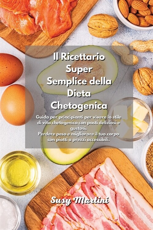 Il Ricettario Super Semplice della Dieta Chetogenica: Guida per principianti per vivere lo stile di vita chetogenico con pasti deliziosi e gustosi. Pe (Paperback)