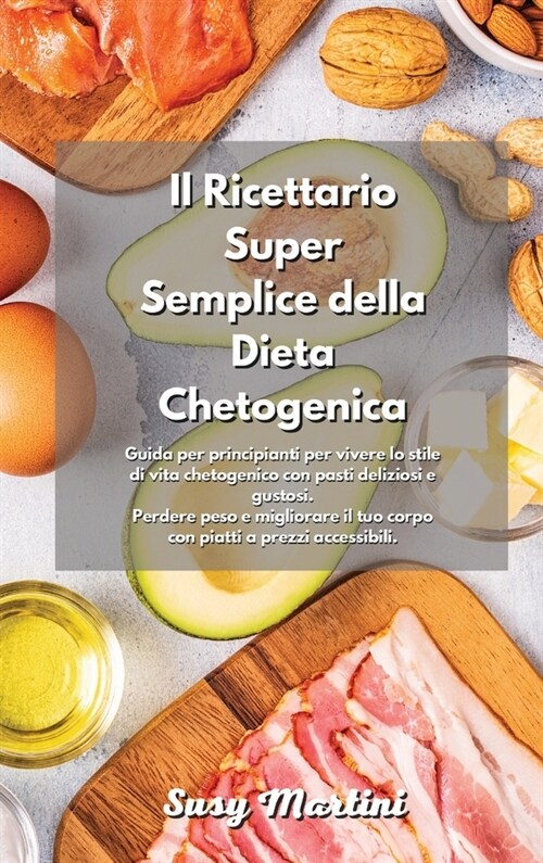 Il Ricettario Super Semplice della Dieta Chetogenica: Guida per principianti per vivere lo stile di vita chetogenico con pasti deliziosi e gustosi. Pe (Hardcover)