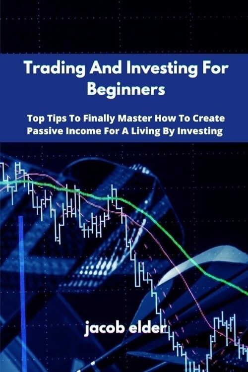 Trading And Investing For Beginners: Top Tips To Finally Master How To Create Passive Income For A Living By Investing (Paperback)