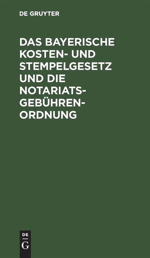 Das Bayerische Kosten- Und Stempelgesetz Und Die Notariatsgeb?renordnung: Mit Den Ausf?rungsbestimmungen, Verweisungen Und Einem Alphabetischen Regi (Hardcover, 2, 2., Erw. Aufl.)