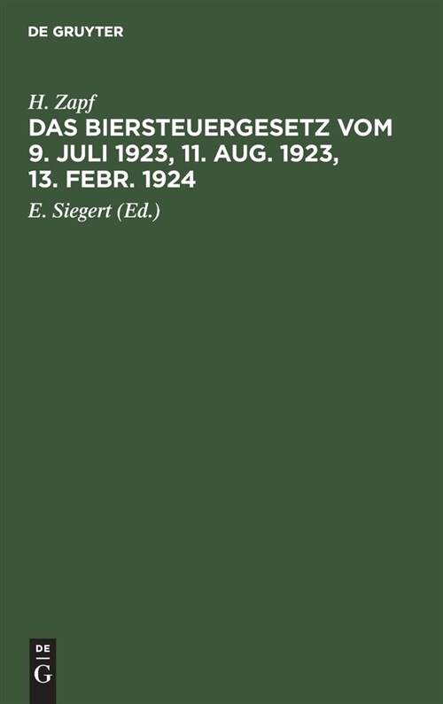 Das Biersteuergesetz Vom 9. Juli 1923, 11. Aug. 1923, 13. Febr. 1924: Mit Ausf?rungsbestimmungen, Nebengesetzen Und Erl?terungen. Auf Der Grundlage (Hardcover, Hauptbd. . Repr)