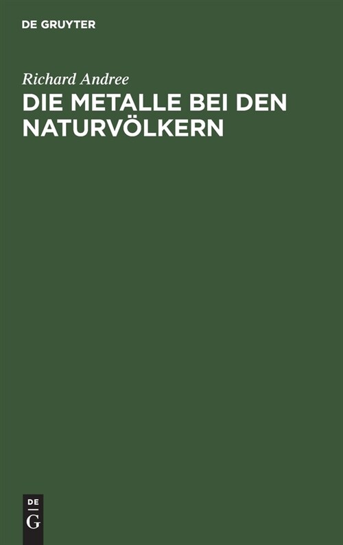 Die Metalle Bei Den Naturv?kern: Mit Ber?ksichtigung Pr?istorischer Verh?tnisse (Hardcover, Reprint 2021)