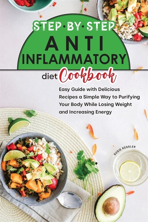 Step by Step Anti-Inflammatory Diet Cookbook: Easy Guide with Delicious Recipes, a Simple Way to Purifying Your Body While Losing Weight and Increasin (Paperback)