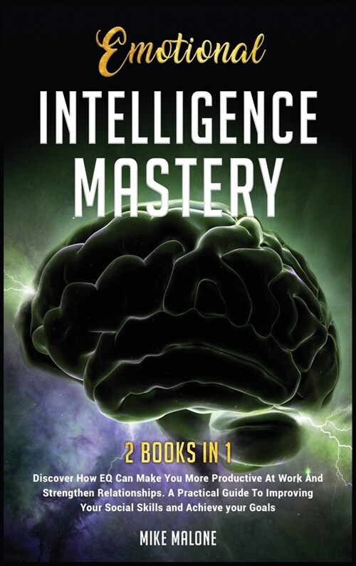 Emotional Intelligence Mastery: Discover How EQ Can Make You More Productive At Work And Strengthen Relationships. A Practical Guide To Improving Your (Hardcover)