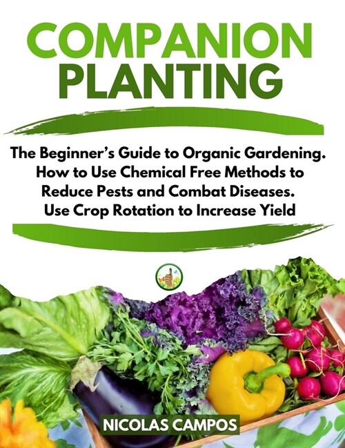 Companion Planting: The Beginners Guide to Organic Gardening. How to Use Chemical Free Methods to Reduce Pests and Combat Diseases. Use C (Hardcover)