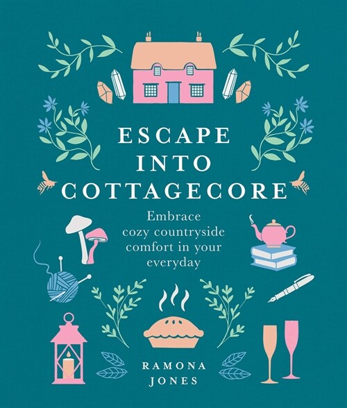 Escape Into Cottagecore: Embrace Cozy Countryside Comfort in Your Everyday (Hardcover)