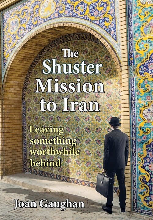 The Shuster Mission to Iran: Leaving Something Worthwhile Behind (Hardcover)