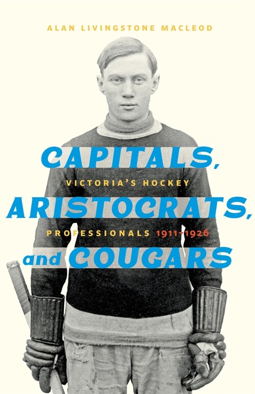 Capitals, Aristocrats, and Cougars: Victorias Hockey Professionals, 1911-1926 (Paperback)