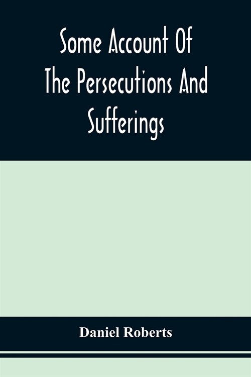 Some Account Of The Persecutions And Sufferings Of The People Called Quakers, In The Seventeenth Century, Exemplified In The Memoirs Of The Life Of Jo (Paperback)