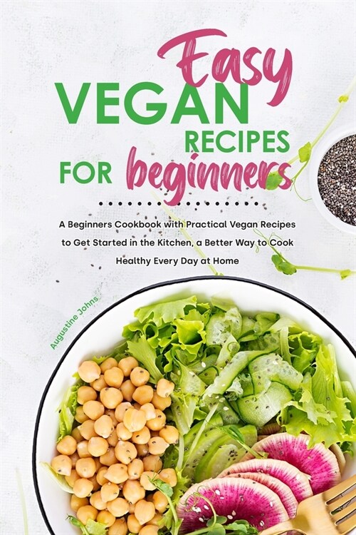 Easy Vegan Recipes for Beginners: A Beginners Cookbook with Practical Vegan Recipes to Get Started in the Kitchen, a Better Way to Cook Healthy Every (Paperback)