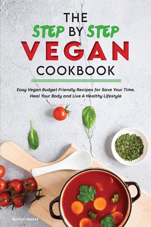 The Step-by-Step Vegan Cookbook: Easy Vegan Budget Friendly Recipes for Save Your Time, Heal Your Body and Live A Healthy Lifestyle (Paperback)