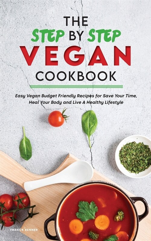 The Step-by-Step Vegan Cookbook: Easy Vegan Budget Friendly Recipes for Save Your Time, Heal Your Body and Live A Healthy Lifestyle (Hardcover)