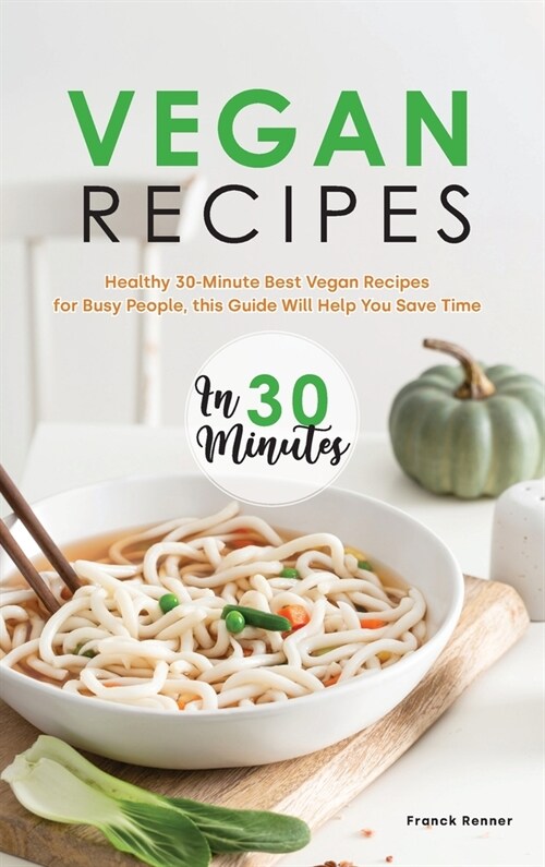 Vegan Recipes in 30 Minutes: Healthy 30-Minute Best Vegan Recipes for Busy People, this Guide Will Help You Save Time (Hardcover)