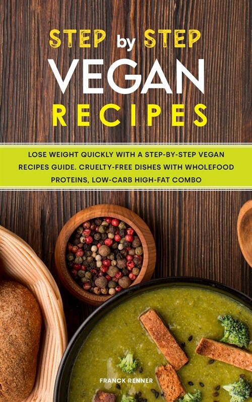 Step-by-Step Vegan Recipes: Lose Weight Quickly with a Step-by-Step Vegan Recipes Guide. Cruelty-free Dishes with Wholefood Proteins, Low-Carb Hig (Hardcover)