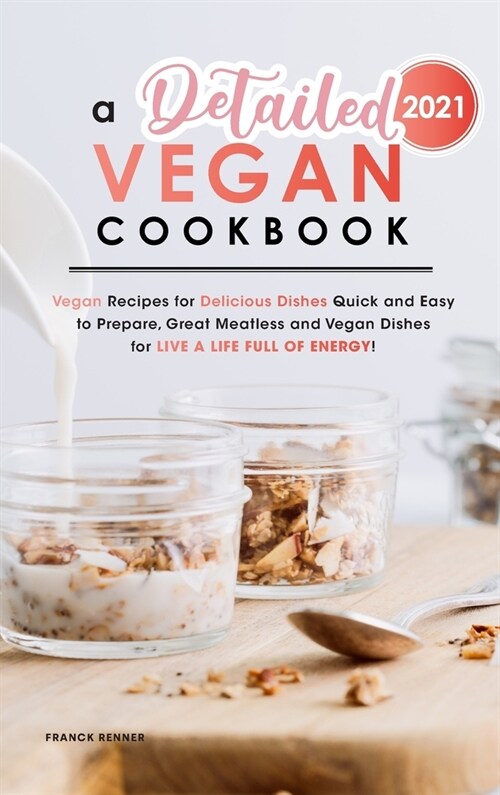 A Detailed Vegan Cookbook 2021: Vegan Recipes for Delicious Dishes Quick and Easy to Prepare, Great Meatless and Vegan Dishes for Live a Life full of (Hardcover)