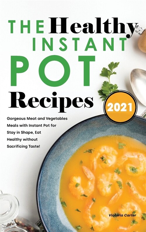 The Healthy Instant Pot Recipes 2021: Gorgeous Meat and Vegetables Meals with Instant Pot for Stay in Shape, Eat Healthy without Sacrificing Taste! (Hardcover)