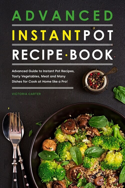 Advanced Instant Pot Recipe Book: Advanced Guide to Instant Pot Recipes, Tasty Vegetables, Meat and Many Dishes for Cook at Home like a Pro! (Paperback)