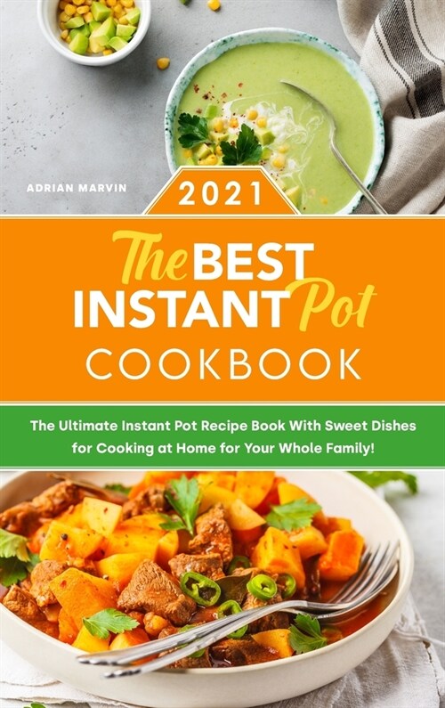 The Best Instant Pot Cookbook 2021: The Ultimate Instant Pot Recipe Book With Sweet Dishes for Cooking at Home for Your Whole Family! (Hardcover)