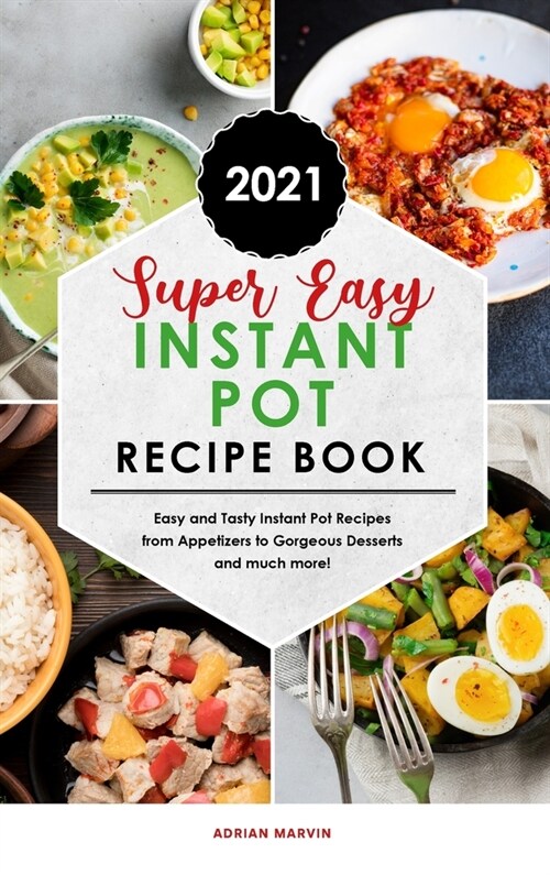 Super Easy Instant Pot Recipe Book 2021: Easy and Tasty Instant Pot Recipes from Appetizers to Gorgeous Desserts and much more! (Hardcover)