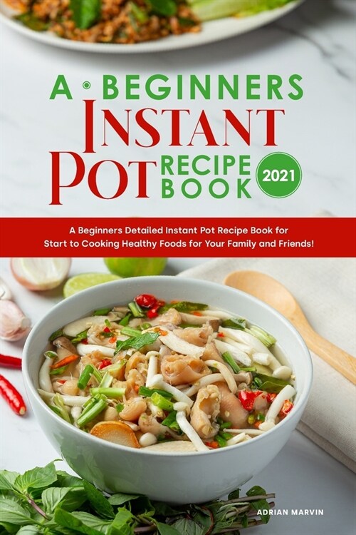 A Beginners Instant Pot Recipe Book 2021: A Beginners Detailed Instant Pot Recipe Book for Start to Cooking Healthy Foods for Your Family and Friends! (Paperback)