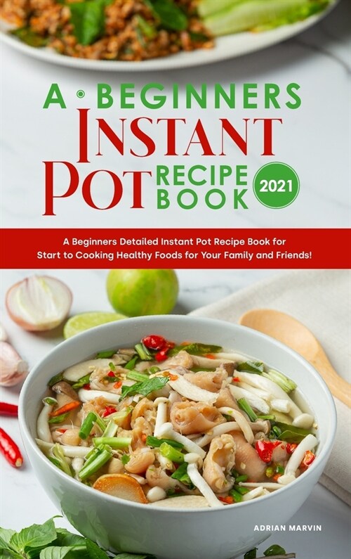 A Beginners Instant Pot Recipe Book 2021: A Beginners Detailed Instant Pot Recipe Book for Start to Cooking Healthy Foods for Your Family and Friends! (Hardcover)