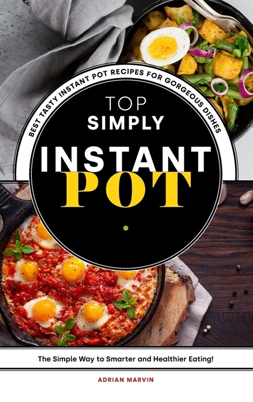 Top Simply Instant Pot Recipe Book: Best Tasty Instant Pot Recipes for Gorgeous Dishes, the Simple Way to Smarter and Healthier Eating! (Hardcover)