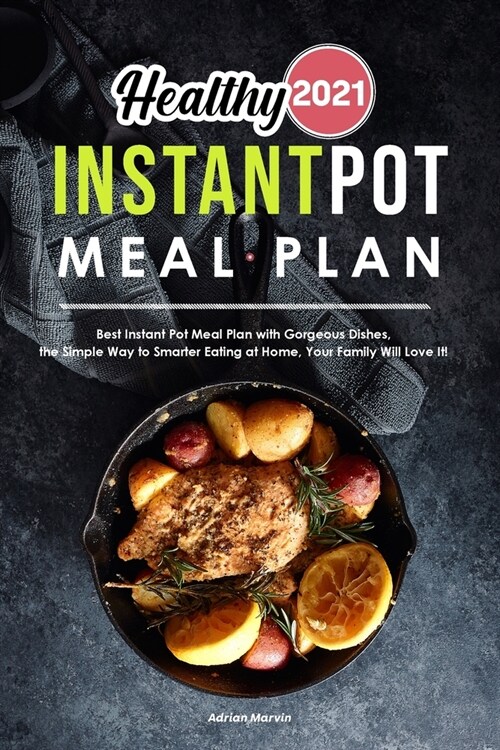 Healthy Instant Pot Meal Plan 2021: Best Instant Pot Meal Plan with Gorgeous Dishes, the Simple Way to Smarter Eating at Home, Your Family Will Love I (Paperback)