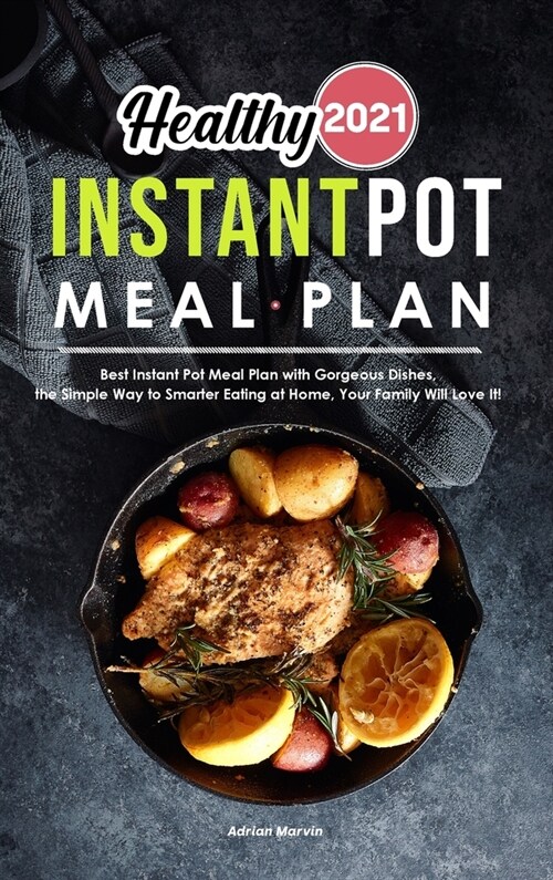 Healthy Instant Pot Meal Plan 2021: Best Instant Pot Meal Plan with Gorgeous Dishes, the Simple Way to Smarter Eating at Home, Your Family Will Love I (Hardcover)