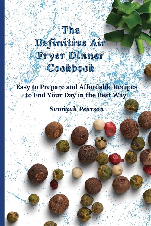 The Definitive Air Fryer Dinner Cookbook: Easy to Prepare and Affordable Recipes to End Your Day in the Best Way (Paperback)