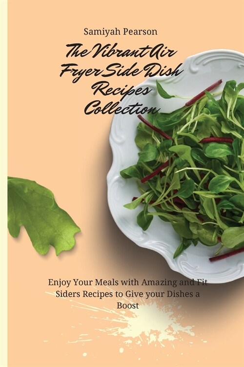 The Vibrant Air Fryer Side Dish Recipes Collection: Enjoy Your Meals with Amazing and Fit Siders Recipes to Give your Dishes a Boost (Paperback)