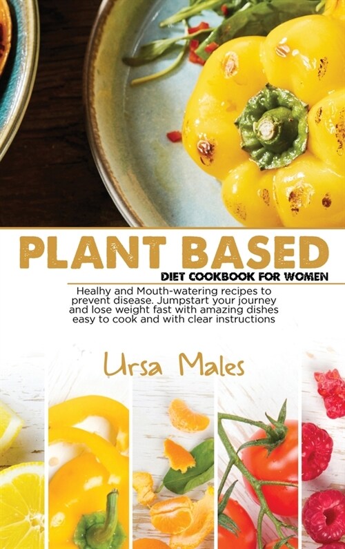 Plant Based Diet Cookbook For Woman: Healhy and Mouth-watering recipes to prevent disease. Jumpstart your journey and lose weight fast with amazing di (Hardcover)