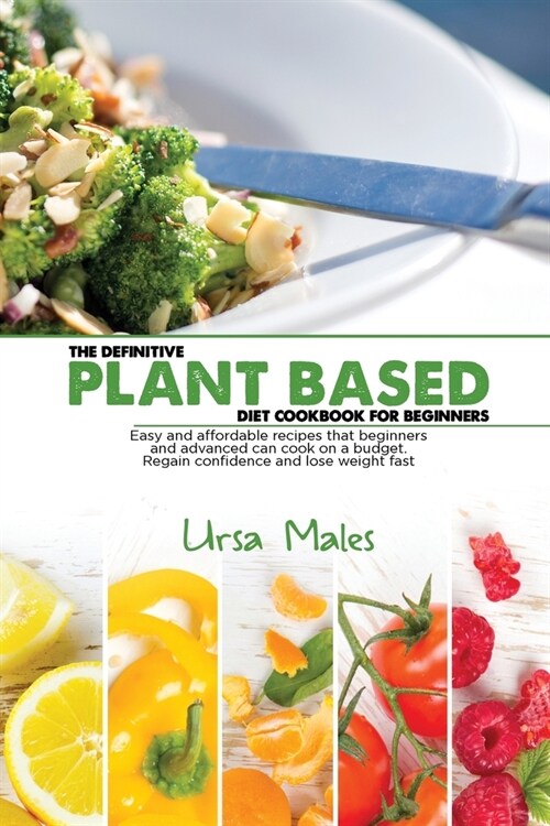 The Definitive Plant Based Diet Cookbook For Beginners: Easy and affordable recipes that beginners and advanced can cook on a budget. Regain confidenc (Paperback)