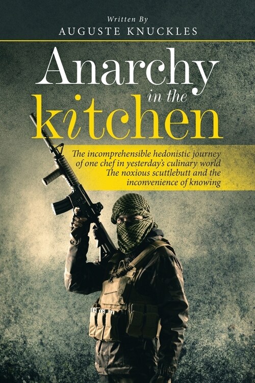 Anarchy in the Kitchen: The Incomprehensible Hedonistic Journey of One Chef in Yesterdays Culinary World the Noxious Scuttlebutt and the Inco (Paperback)